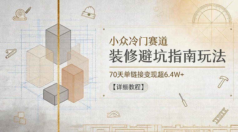 
          小众冷门赛道，装修避坑指南玩法，70天单链接变现超6.4W+【详细教程】 - Featured image
        