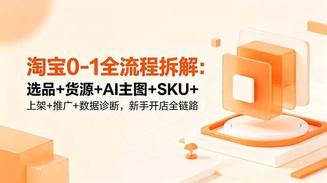 
          淘宝0-1全流程拆解：选品+货源+AI主图+SKU+上架+推广+数据诊断，新手开店全链路 - Featured image
        
