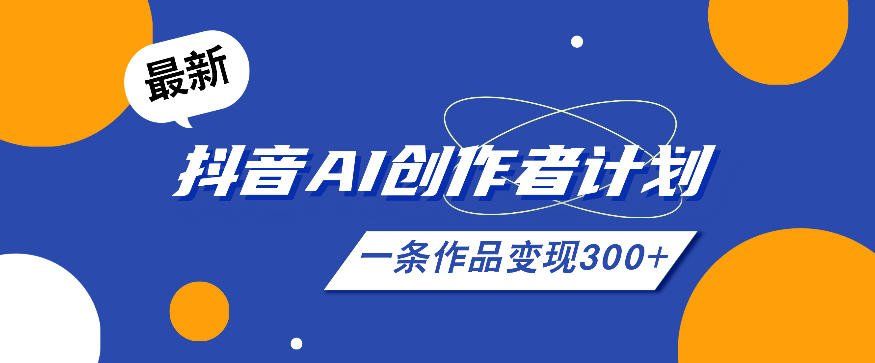 
          26年最新抖音AI创作者计划实操课程，一条作品变现300+ - Featured image
        