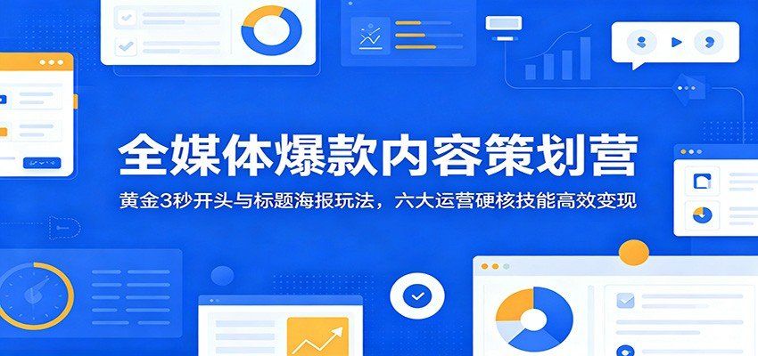 
          全媒体爆款内容策划营：黄金3秒开头与标题海报玩法，六大运营硬核技能高效变现 - Featured image
        